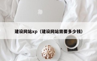 黔西南建设网站xp（建设网站需要多少钱）