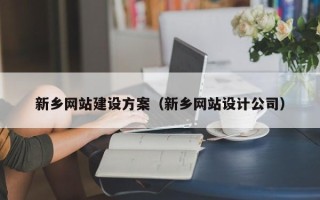黔西南新乡网站建设方案（新乡网站设计公司）