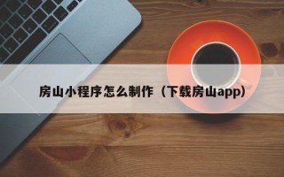 黔西南房山小程序怎么制作（下载房山app）