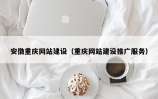 黔西南安徽重庆网站建设（重庆网站建设推广服务）