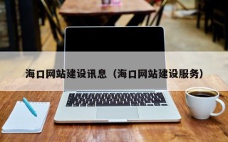 黔西南海口网站建设讯息（海口网站建设服务）