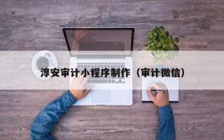 黔西南淳安审计小程序制作（审计微信）