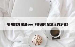 黔西南鄂州网站建设seo（鄂州网站建设的步骤）