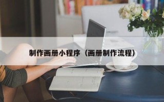 黔西南制作画册小程序（画册制作流程）