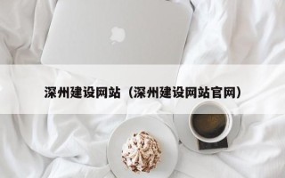 黔西南深州建设网站（深州建设网站官网）