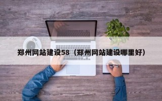 黔西南郑州网站建设58（郑州网站建设哪里好）