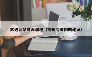 黔西南武进网站建设教程（常州专业网站建设）