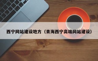 黔西南西宁网站建设地方（青海西宁高端网站建设）