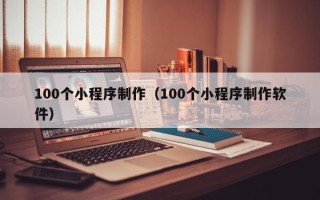 黔西南100个小程序制作（100个小程序制作软件）