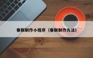 黔西南春联制作小程序（春联制作方法）