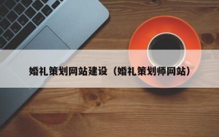 黔西南婚礼策划网站建设（婚礼策划师网站）