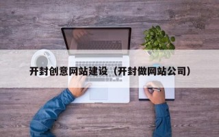 黔西南开封创意网站建设（开封做网站公司）